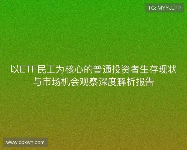 以ETF民工为核心的普通投资者生存现状与市场机会观察深度解析报告 以ETF民工为核心的普通投资者生存现状与市场机会观察深度解析报告